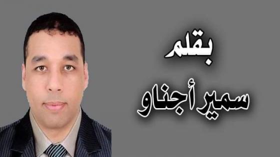 سمير أجناو يكتب “الصحراء مغربية أمازيغية شاء من شاء وأبى من أبى”