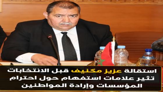 هل فقدت المؤسسة التشريعية هيبتها؟ استقالة عزيز مكنيف قبل الانتخابات تثير علامات استفهام حول احترام المؤسسات وإرادة المواطنين