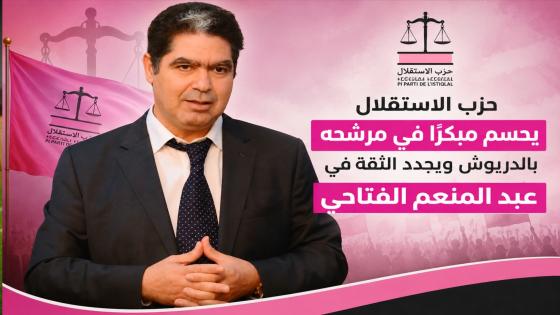 حزب الاستقلال يحسم مبكرا في مرشحه بالدريوش ويجدد الثقة في عبد المنعم الفتاحي