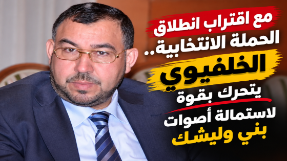 مع اقتراب انطلاق الحملة الانتخابية.. الخلفيوي يتحرك بقوة لاستمالة أصوات بني وليشك